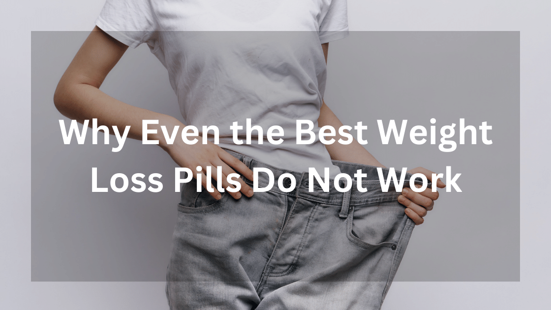Why Even the Best Weight Loss Pills Do Not Work