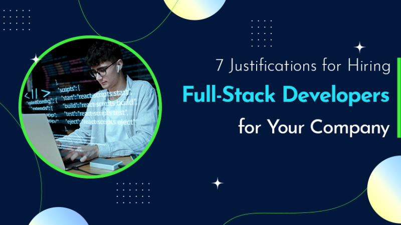 7 Justifications for Hiring Full-Stack Developers for Your Company